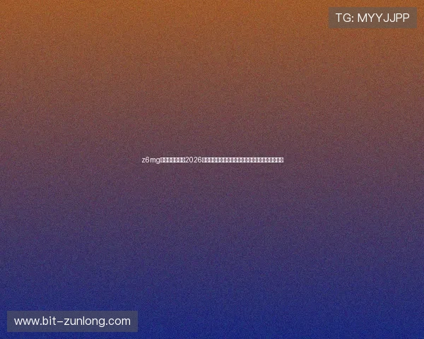 z6mg尊龙登录入口:2026年世界杯现场直击报道,第一时间掌握比赛最新动态 z6mg尊龙登录入口:2026年世界杯现场直击报道,第一时间掌握比赛最新动态